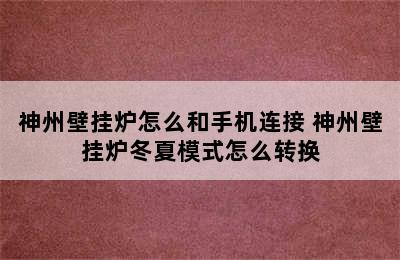 神州壁挂炉怎么和手机连接 神州壁挂炉冬夏模式怎么转换